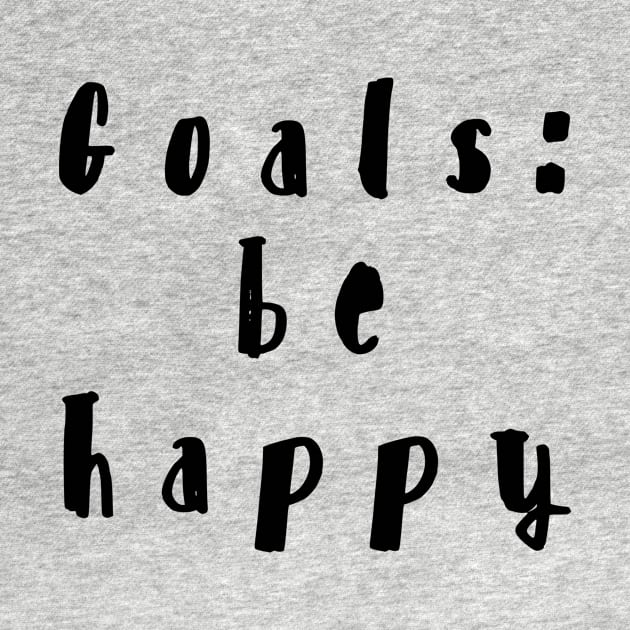 GOALS: BE HAPPY by Shirtsy